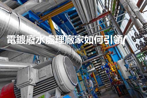 電鍍廢水處理廠家如何引領(lǐng)環(huán)保新風(fēng)向？